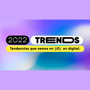 Estudio: 2022 trends – tendencias que vemos en Jelly en digital